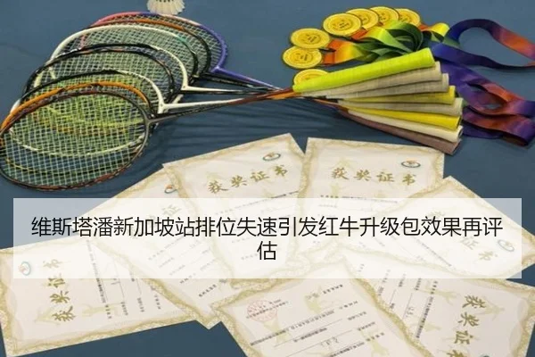 维斯塔潘新加坡站排位失速引发红牛升级包效果再评估